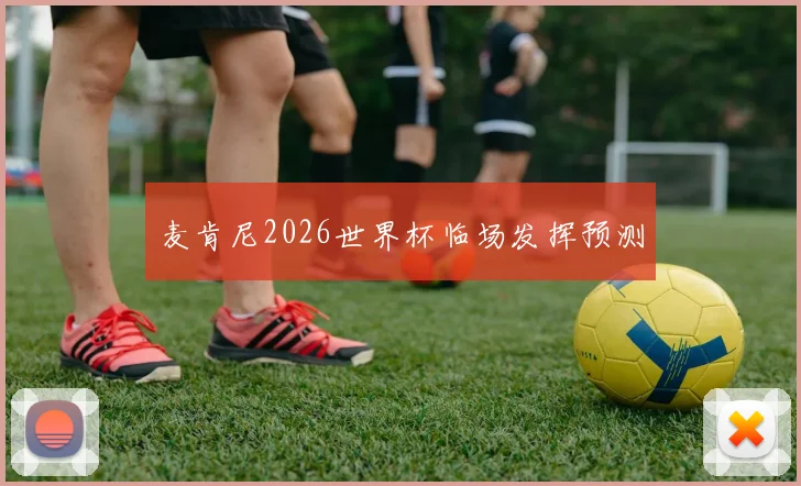 麦肯尼2026世界杯临场发挥预测