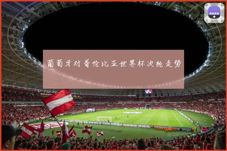 葡萄牙对哥伦比亚世界杯次轮走势