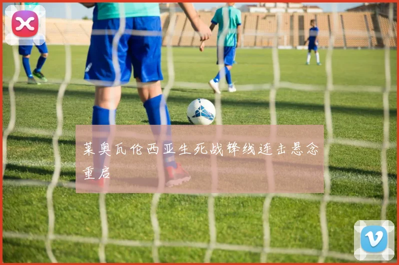 莱奥瓦伦西亚生死战锋线连击悬念重启
