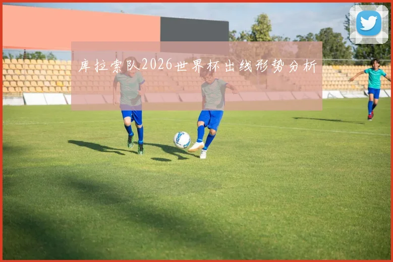 库拉索队2026世界杯出线形势分析