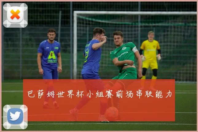 巴萨姆世界杯小组赛前场串联能力
