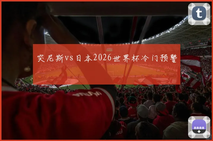 突尼斯vs日本2026世界杯冷门预警