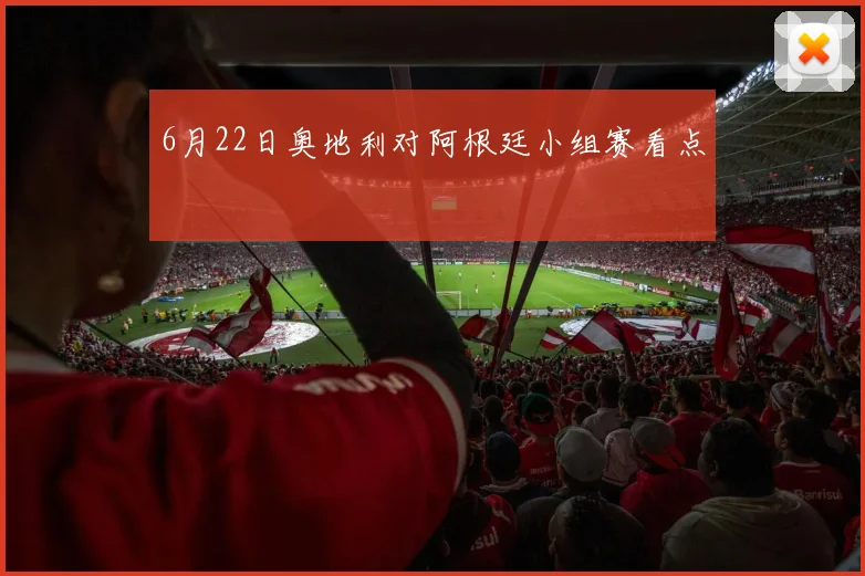 6月22日奥地利对阿根廷小组赛看点