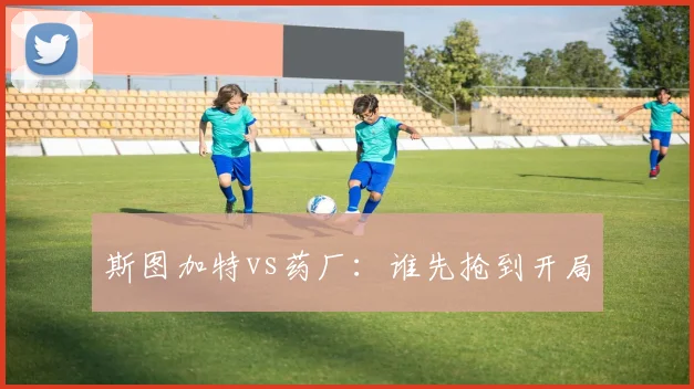 斯图加特vs药厂:谁先抢到开局