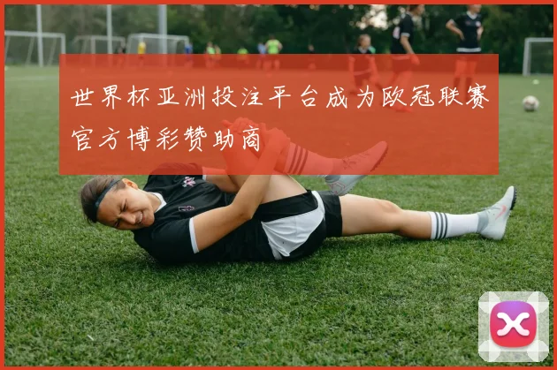 世界杯亚洲投注平台成为欧冠联赛官方博彩赞助商