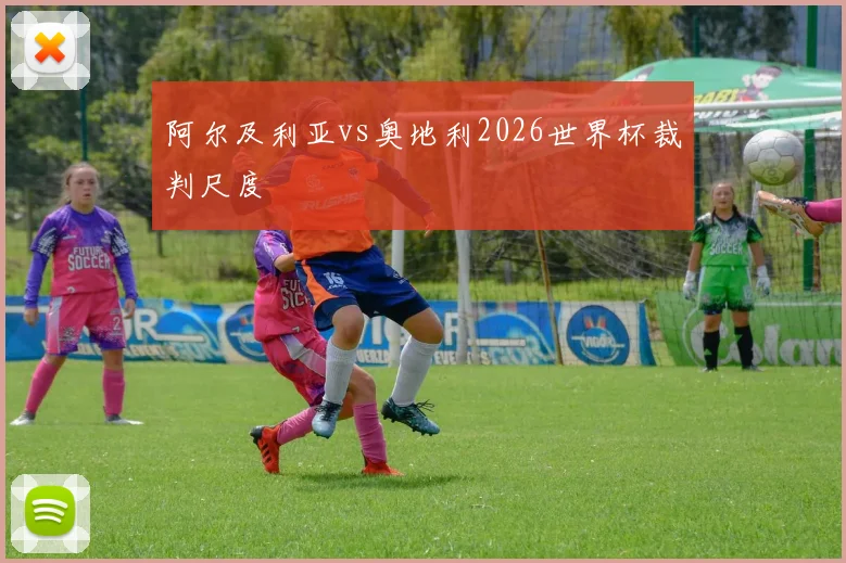 阿尔及利亚vs奥地利2026世界杯裁判尺度
