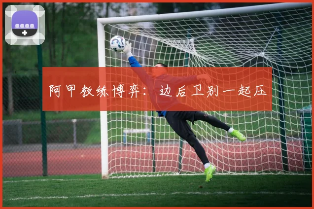 阿甲教练博弈：边后卫别一起压