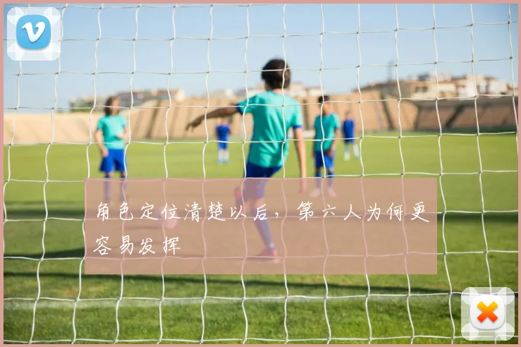 角色定位清楚以后，第六人为何更容易发挥