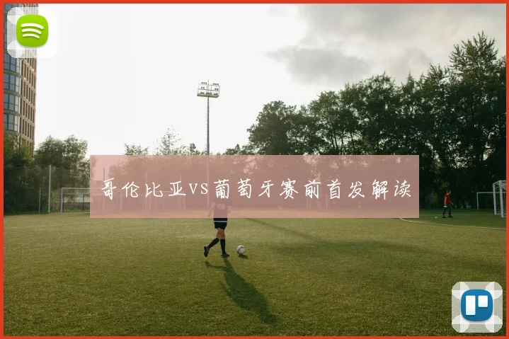 哥伦比亚vs葡萄牙赛前首发解读