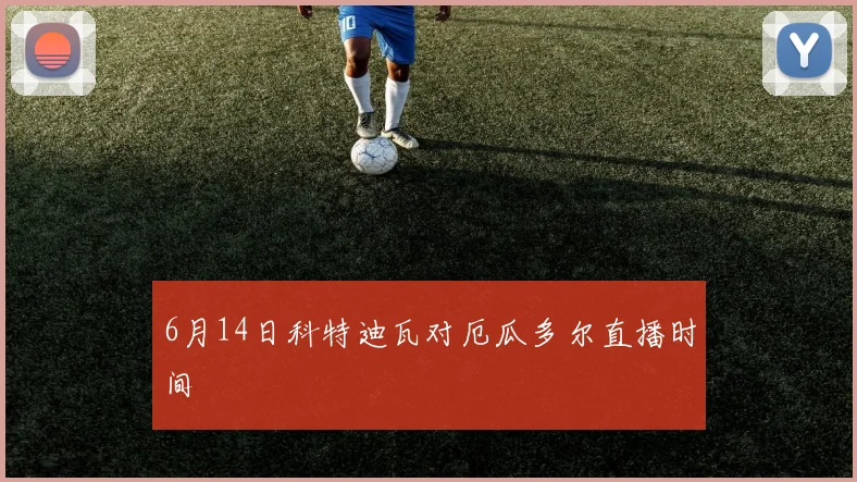 6月14日科特迪瓦对厄瓜多尔直播时间