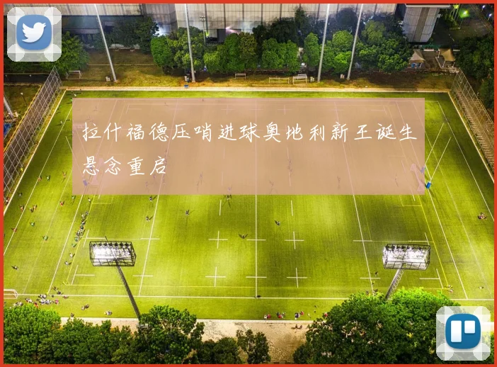 拉什福德压哨进球奥地利新王诞生悬念重启