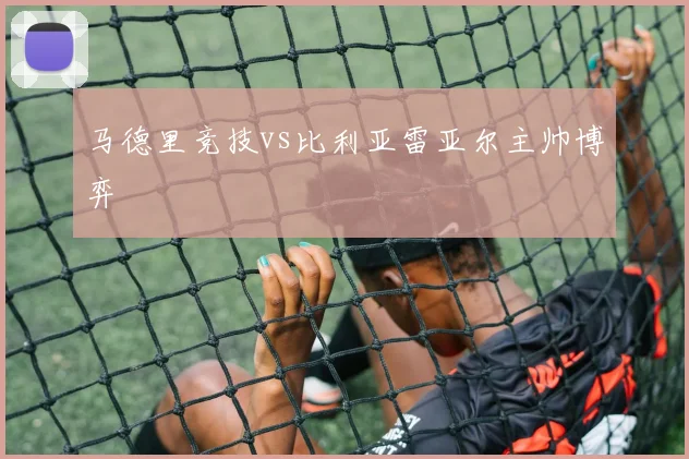 马德里竞技vs比利亚雷亚尔主帅博弈