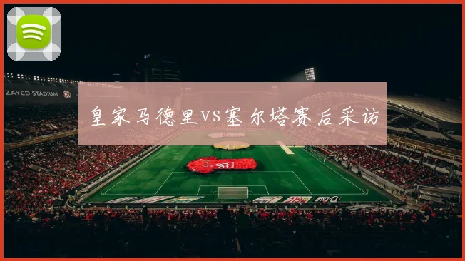 皇家马德里vs塞尔塔赛后采访