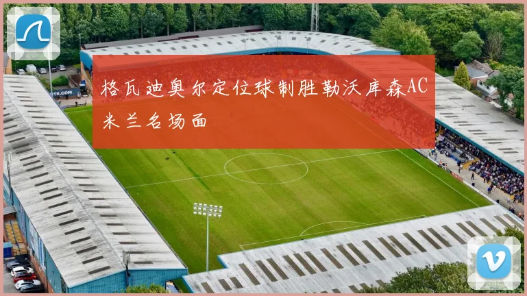格瓦迪奥尔定位球制胜勒沃库森AC米兰名场面