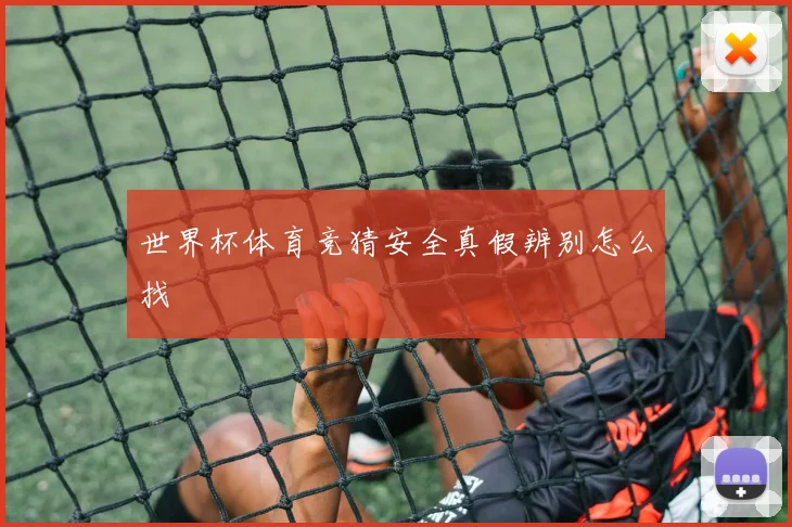 世界杯体育竞猜安全真假辨别怎么找